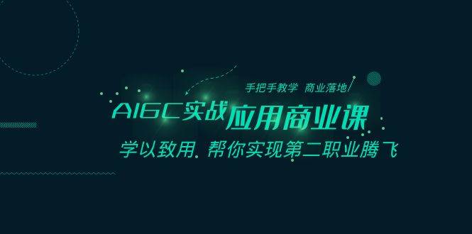 AIGC-实战应用商业课：手把手教学 商业落地 学以致用 帮你实现第二职业腾飞-疯来资源