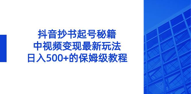 抖音抄书起号秘籍，中视频变现最新玩法，日入500+的保姆级教程！-疯来资源