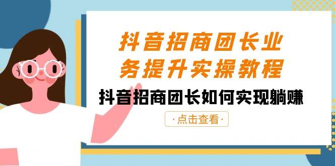 抖音-招商团长业务提升实操教程，抖音招商团长如何实现躺赚（38节）-疯来资源