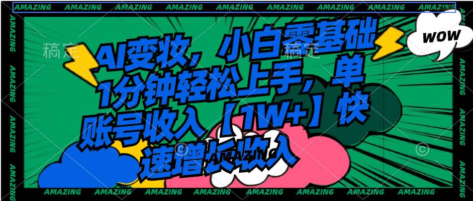 AI变妆，小白零基础1分钟轻松上手，单账号收入【1W+】快速增长收入-疯来资源