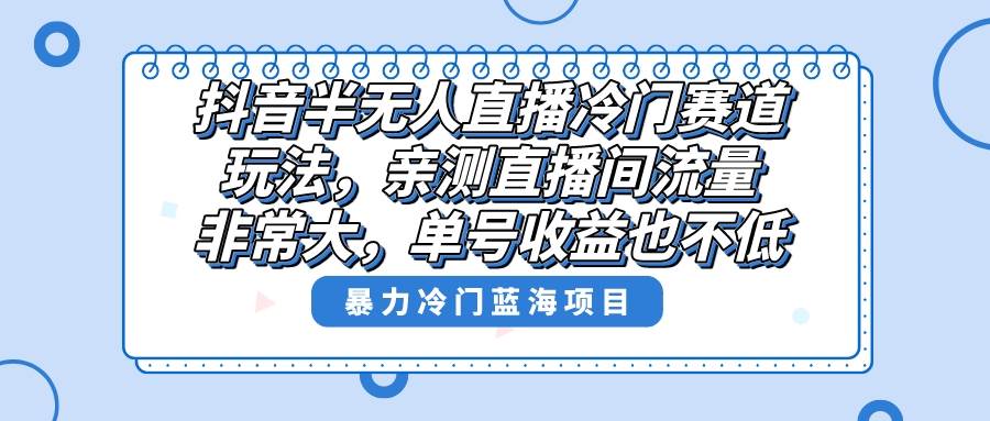 抖音半无人直播冷门赛道玩法，直播间流量非常大，单号收益也不低！-疯来资源