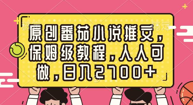 原创番茄小说推文，保姆级教程，人人可做，日入2700+-疯来资源