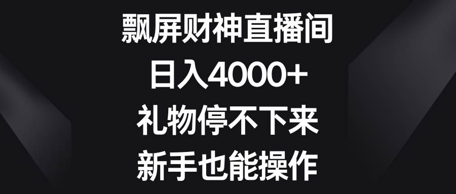 飘屏财神直播间，日入4000+，礼物停不下来，新手也能操作-疯来资源