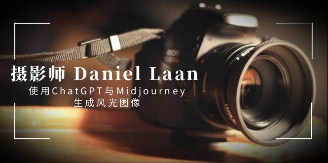 摄影师 Daniel Laan 使用ChatGPT与Midjourney生成风光图像-中英字幕-疯来资源