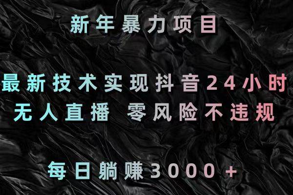 新年暴力项目，最新技术实现抖音24小时无人直播 零风险不违规 每日躺赚3000-疯来资源