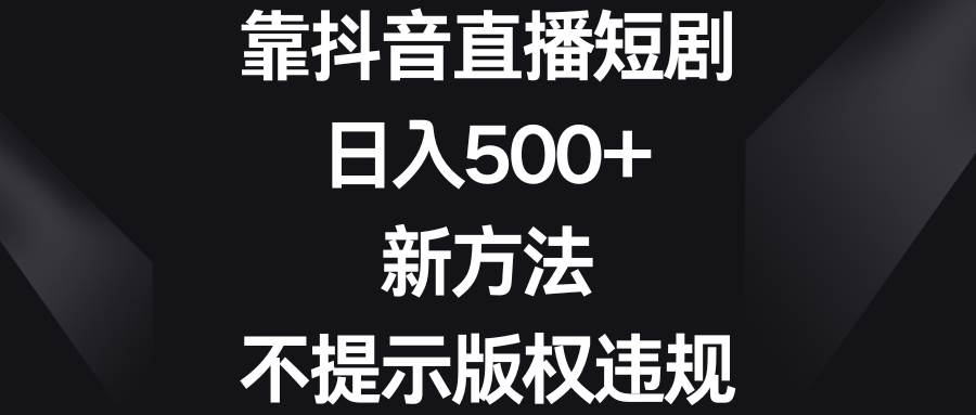 靠抖音直播短剧，日入500+，新方法、不提示版权违规-疯来资源