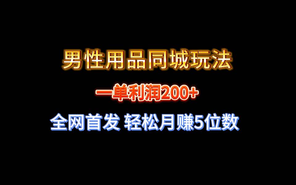 全网首发 一单利润200+ 男性用品同城玩法 轻松月赚5位数-疯来资源