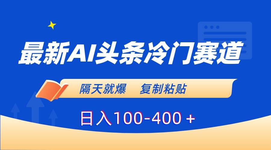 最新AI头条冷门赛道，隔天就爆，复制粘贴日入100-400＋-疯来资源