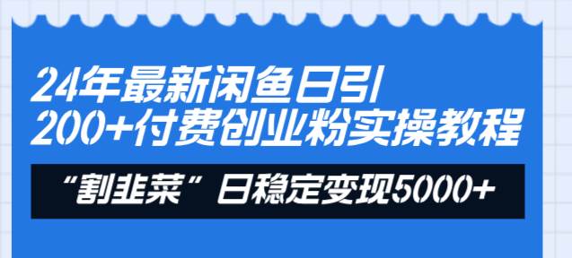 24年最新闲鱼日引200+付费创业粉，割韭菜每天5000+收益实操教程！-疯来资源