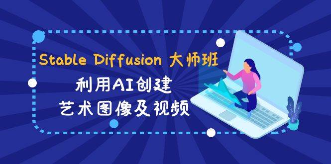 Stable Diffusion 大师班: 利用AI创建艺术图像及视频-31视频课-中英字幕-疯来资源