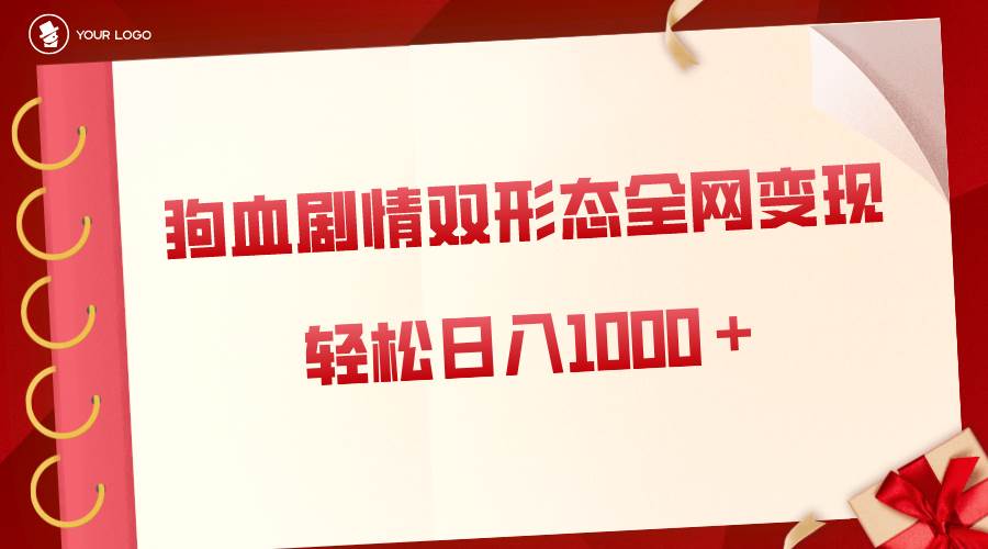 狗血剧情多渠道变现，双形态全网布局，轻松日入1000＋，保姆级项目拆解-疯来资源