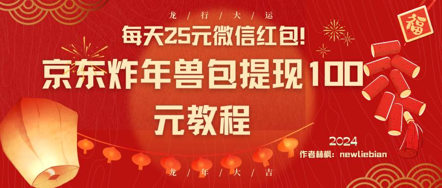 每天25元微信红包！京东炸年兽包提现100元教程-疯来资源