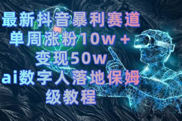 最新抖音暴利赛道，单周涨粉10w＋变现50w的ai数字人落地保姆级教程-疯来资源