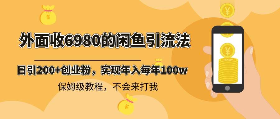 外面收费6980闲鱼引流法，日引200+创业粉，每天稳定2000+收益，保姆级教程-疯来资源