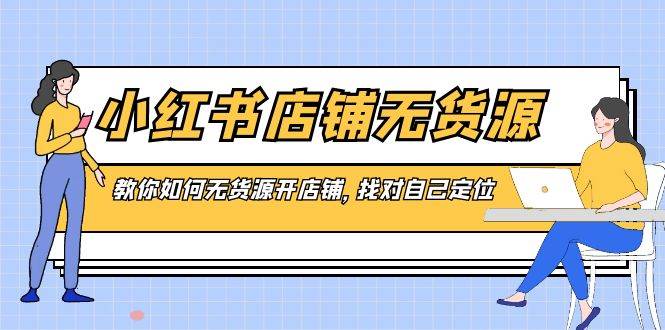 小红书店铺-无货源，教你如何无货源开店铺，找对自己定位-疯来资源