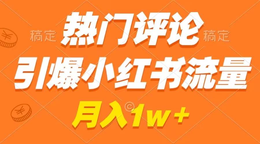 热门评论引爆小红书流量，作品制作简单，广告接到手软，月入过万不是梦-疯来资源