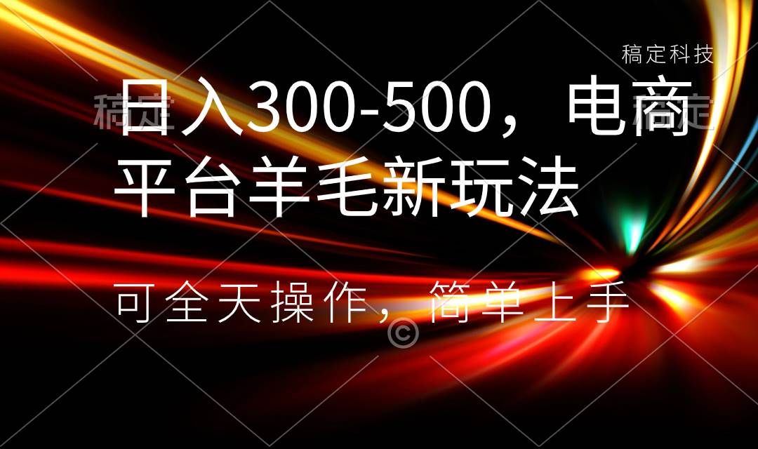 日入300-500，电商平台羊毛新玩法，可全天操作，简单上手-疯来资源