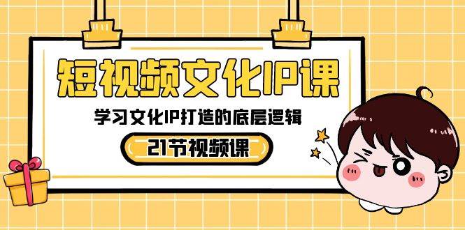 短视频-文化IP课，学习文化IP打造的底层逻辑（21节课）-疯来资源