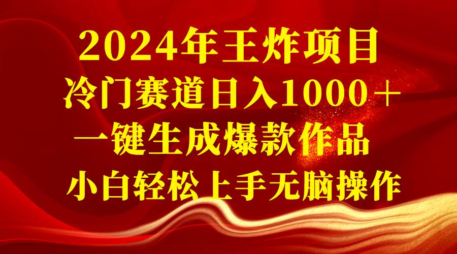 2024年王炸项目 冷门赛道日入1000＋一键生成爆款作品 小白轻松上手无脑操作-疯来资源