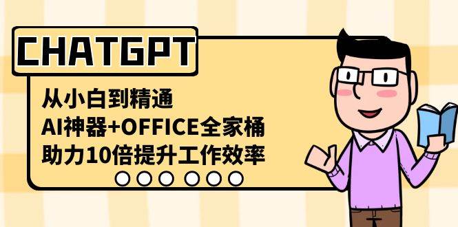 CHATGPT-从小白到精通，AI神器+OFFICE全家桶，助力10倍提升工作效率-疯来资源