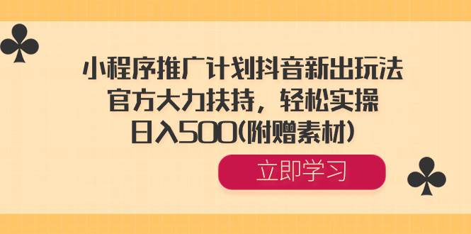 小程序推广计划抖音新出玩法，官方大力扶持，轻松实操，日入500(附赠素材)-疯来资源