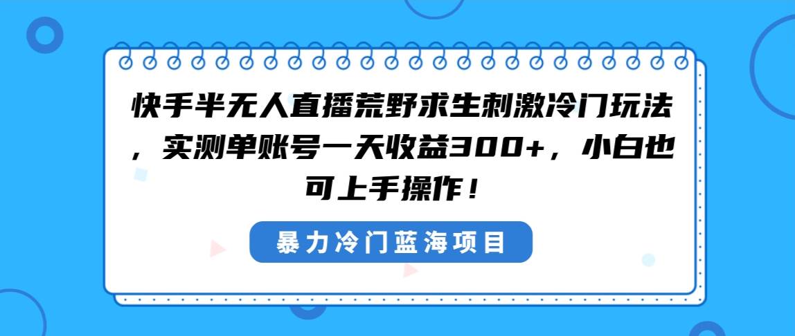 快手半无人直播荒野求生刺激冷门玩法，实测单账号一天收益300+，小白也…-疯来资源
