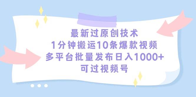 最新过原创技术，1分钟搬运10条爆款视频，多平台批量发布日入1000+，可…-疯来资源
