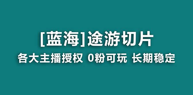 抖音途游切片，龙年第一个蓝海项目，提供授权和素材，长期稳定，月入过万-疯来资源