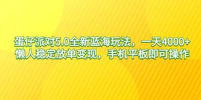 蛋仔派对5.0全新蓝海玩法，一天4000+，懒人稳定放单变现，手机平板即可…-疯来资源