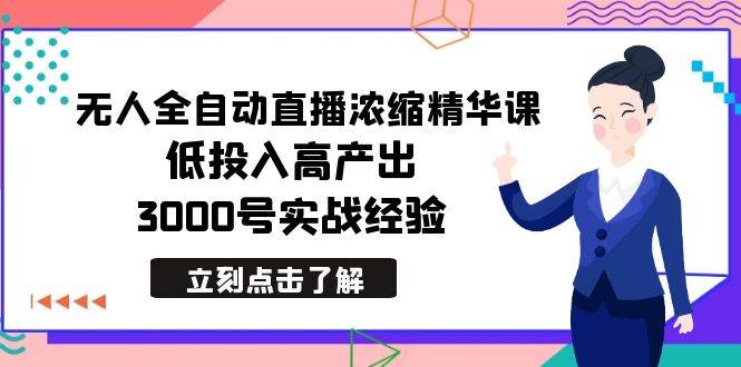 最新无人全自动直播浓缩精华课，低投入高产出，3000号实战经验-疯来资源