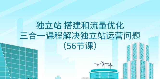 独立站 搭建和流量优化，三合一课程解决独立站运营问题（56节课）-疯来资源