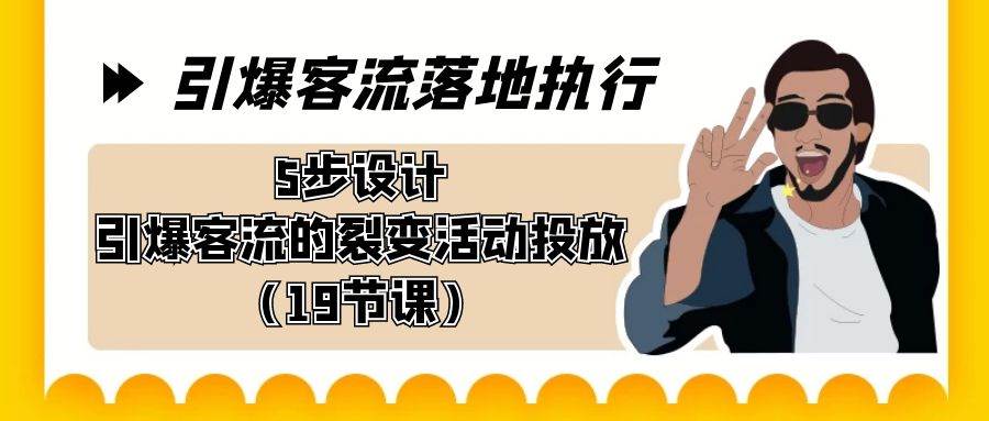 引爆-客流落地执行，5步设计引爆客流的裂变活动投放（19节课）-疯来资源