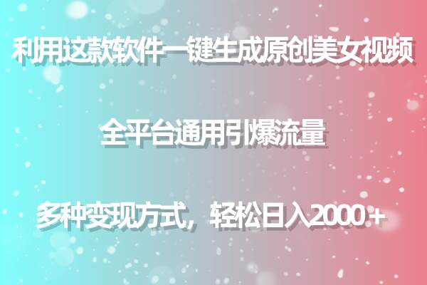 用这款软件一键生成原创美女视频 全平台通用引爆流量 多种变现 日入2000＋-疯来资源