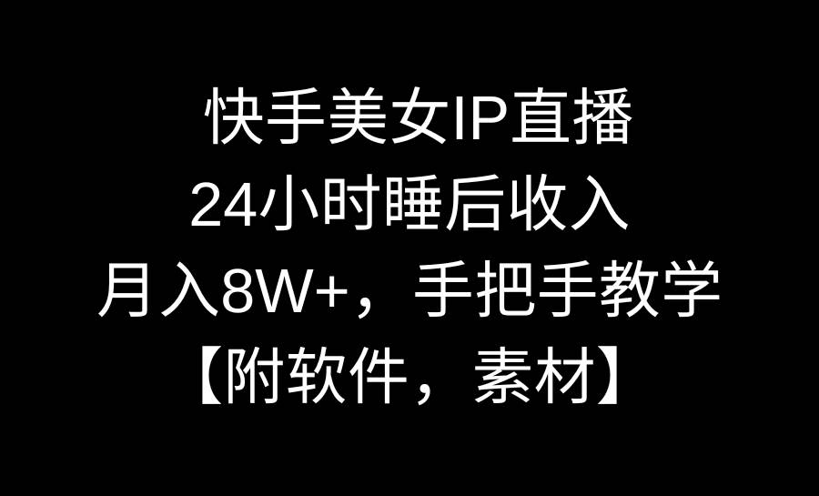 快手美女IP直播，24小时睡后收入，月入8W+，手把手教学【附软件，素材】-疯来资源