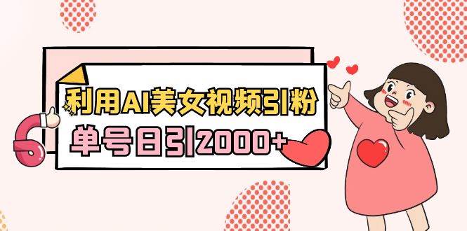 利用AI美女视频引粉，单号日引2000+，新手也能干（教程+软件）-疯来资源