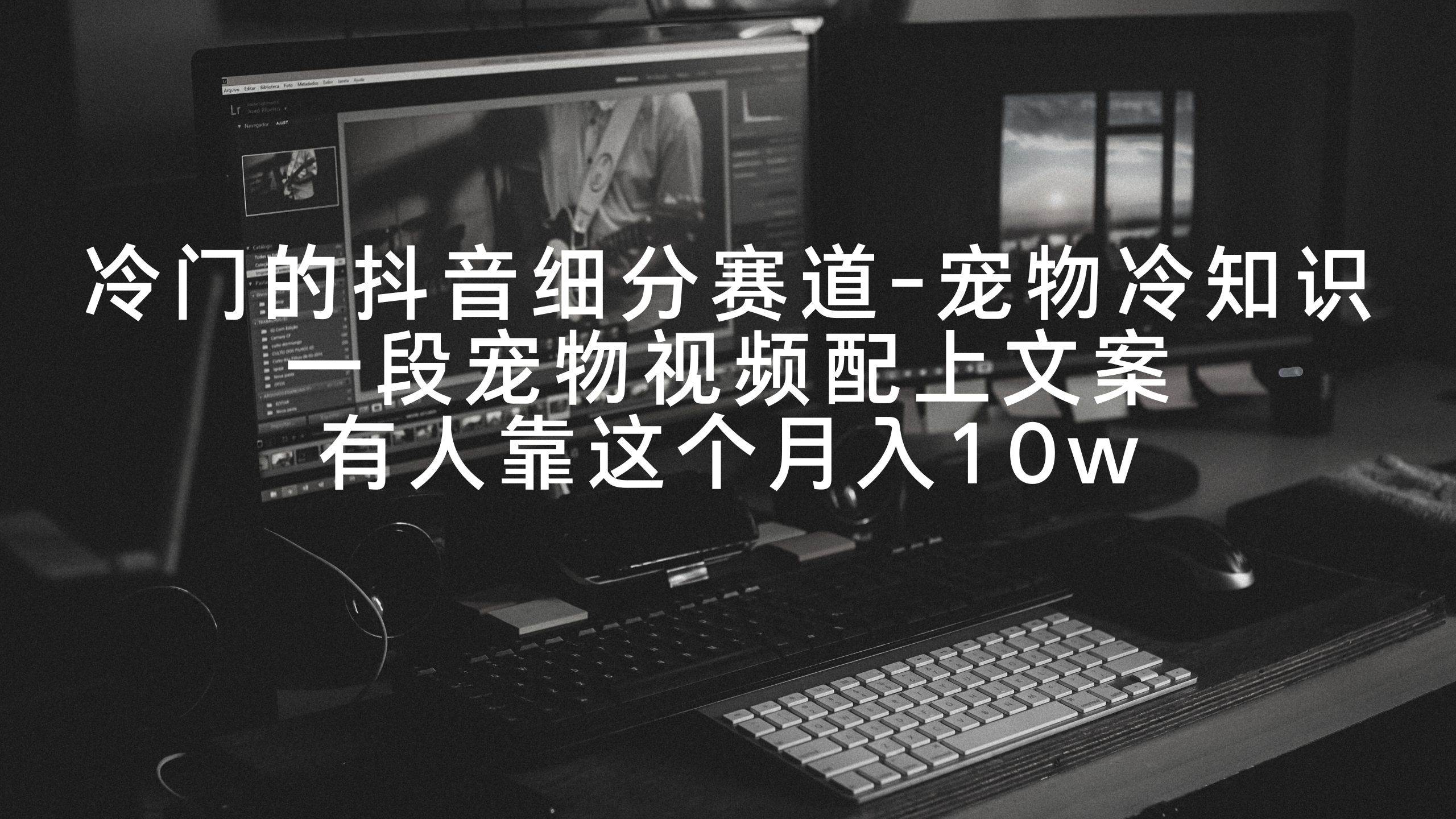 冷门的抖音细分赛道-宠物冷知识，一段宠物视频配上文案，有人靠这个月入10w-疯来资源
