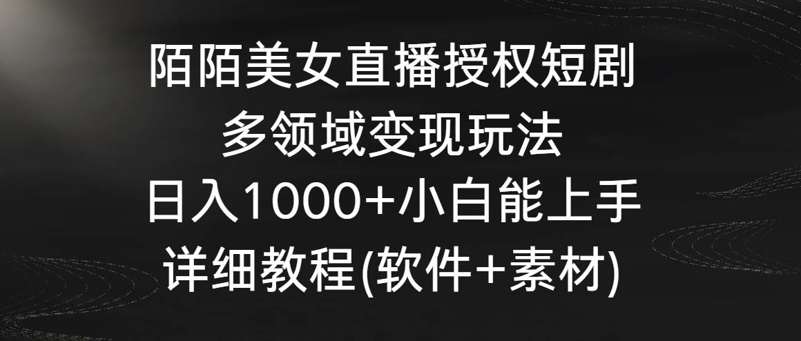陌陌美女直播授权短剧，多领域变现玩法，日入1000+小白能上手，详细教程…-疯来资源