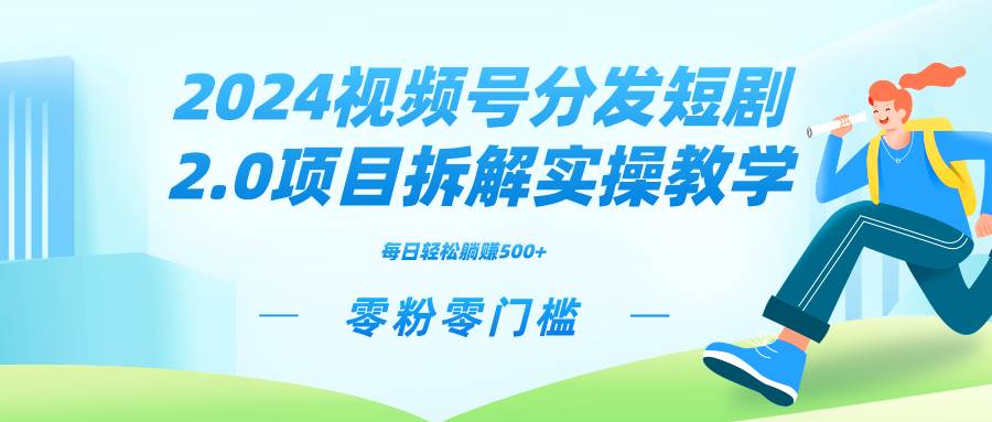 2024视频分发短剧2.0项目拆解实操教学，零粉零门槛可矩阵分裂推广管道收益-疯来资源
