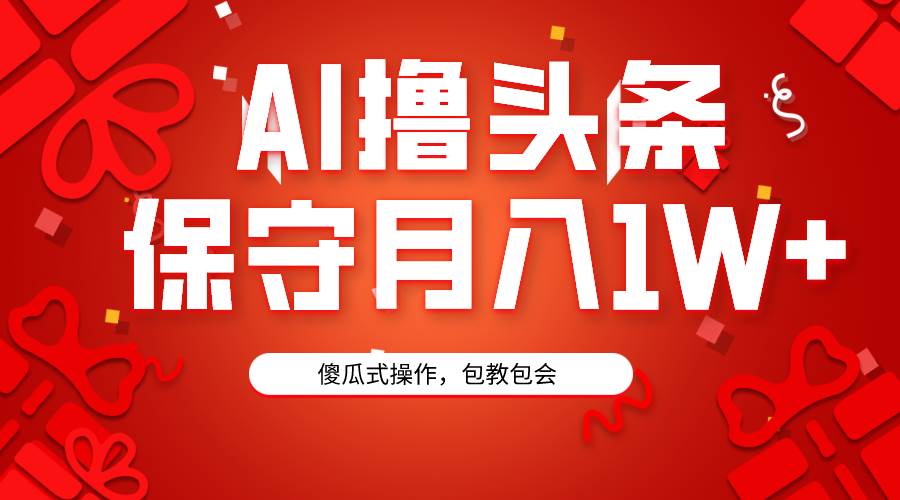 AI撸头条3天必起号，傻瓜操作3分钟1条，复制粘贴月入1W+。-疯来资源