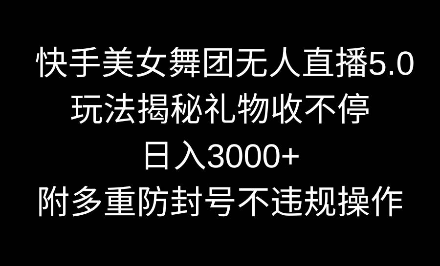 快手美女舞团无人直播5.0玩法揭秘，礼物收不停，日入3000+，内附多重防…-疯来资源
