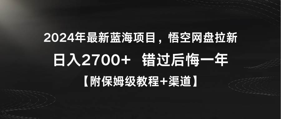 2024年最新蓝海项目，悟空网盘拉新，日入2700+错过后悔一年【附保姆级教…-疯来资源