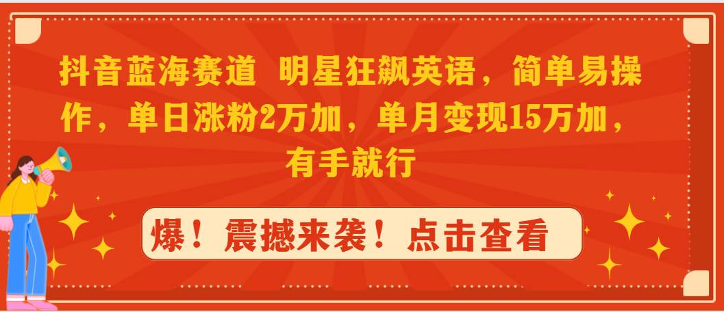 抖音蓝海赛道，明星狂飙英语，简单易操作，单日涨粉2万加，单月变现15万…-疯来资源