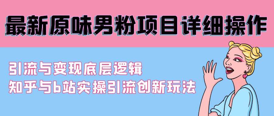 最新原味男粉项目详细操作 引流与变现底层逻辑+知乎与b站实操引流创新玩法-疯来资源
