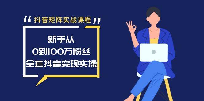 抖音矩阵实战课程：新手从0到100万粉丝，全套抖音变现实操-疯来资源