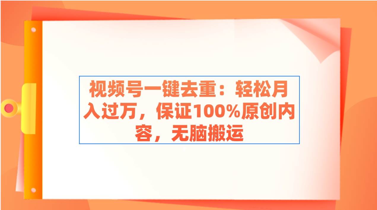 视频号一键去重：轻松月入过万，保证100%原创内容，无脑搬运-疯来资源