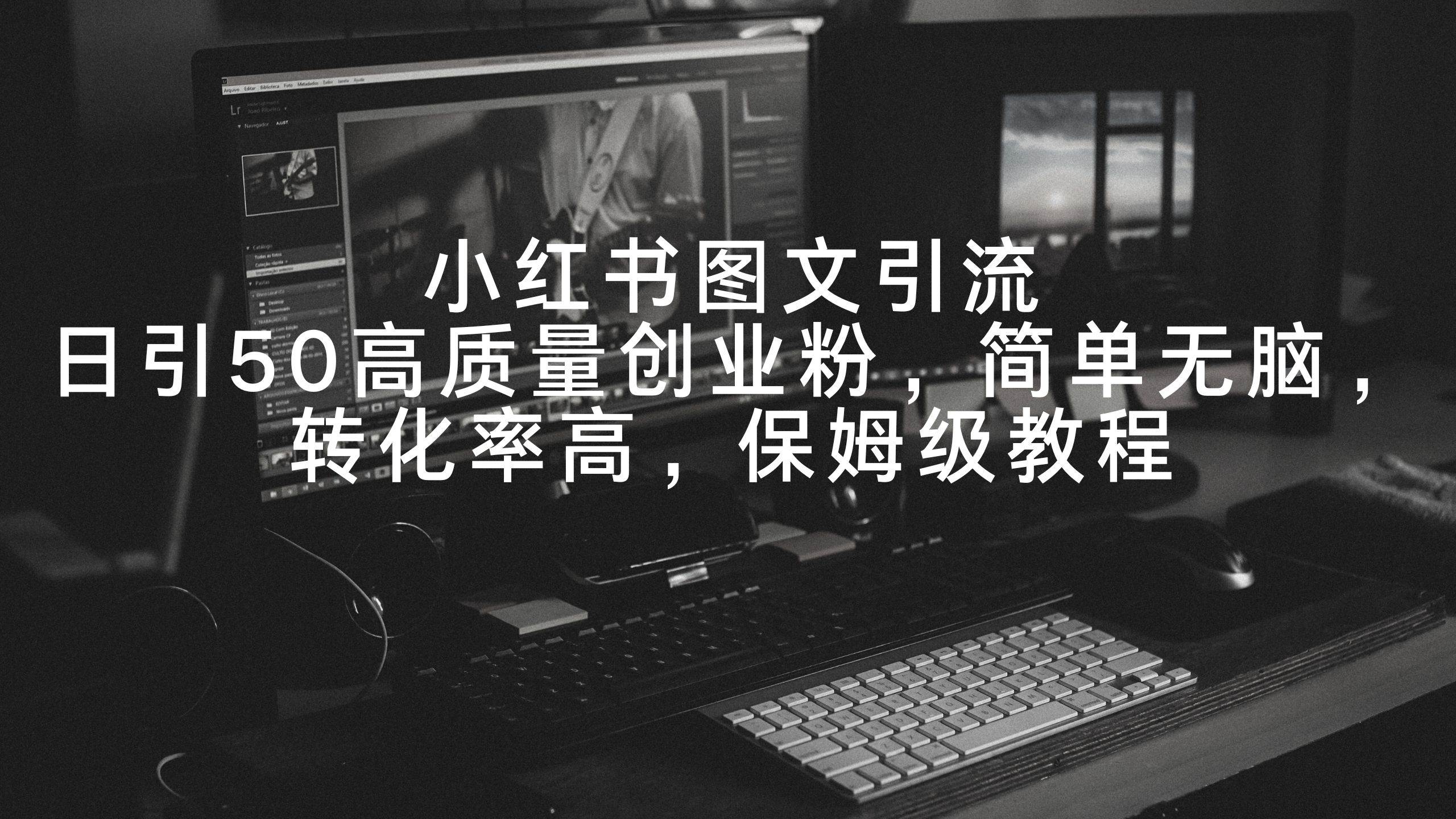 小红书图文引流，日引50高质量创业粉，简单无脑，转化率高，保姆级教程-疯来资源