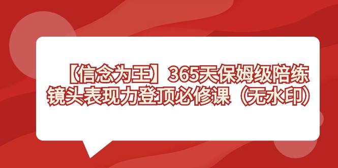 【信念 为王】365天-保姆级陪练，镜头表现力登顶必修课（无水印）-疯来资源