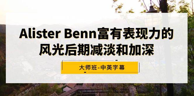 Alister Benn富有表现力的风光后期减淡和加深大师班-中英字幕-疯来资源