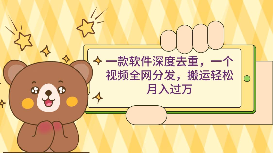 一款软件深度去重，一个视频全网分发，搬运轻松月入过万-疯来资源