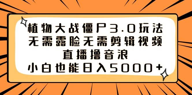 植物大战僵尸3.0玩法无需露脸无需剪辑视频，直播撸音浪，小白也能日入5000+-疯来资源